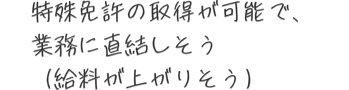 特殊免許の取得が可能で、業務に直結しそう（給料が上がりそう）